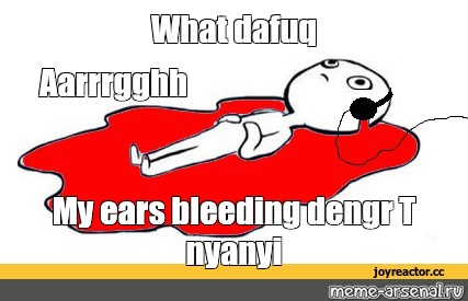 Мем: "What dafuq Aarrrgghh My ears bleeding dengr T nyanyi", , Кр...