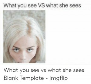 Создать мем: what you see vs what she sees, what u see vs what she sees оригинал, what you see what she sees