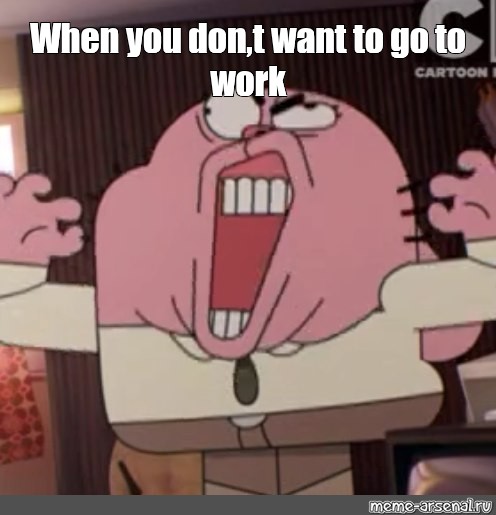 Meme When You Don T Want To Go To Work All Templates Meme