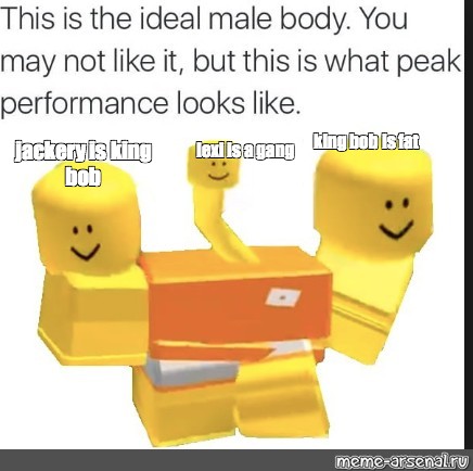 Meme King Bob Is Fat Jackery Is King Bob Lexi Is A Gang All Templates Meme Arsenal Com - fat roblox body