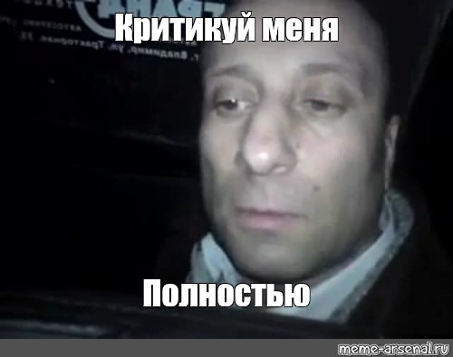 Meme полностью. Критикуй меня полностью. Ломай меня полностью. Критикуй Мем.