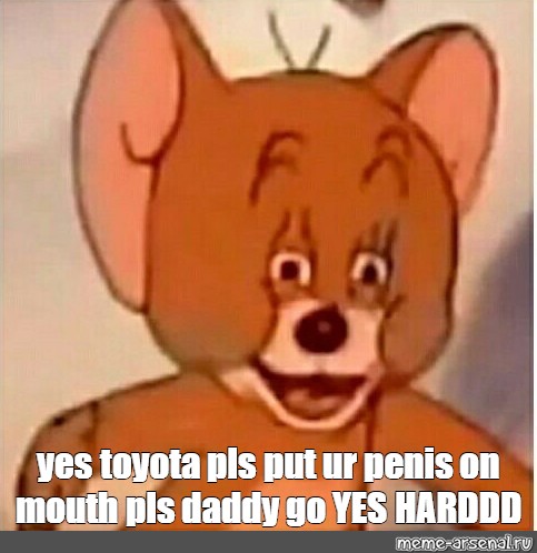 Meme Yes Toyota Pls Put Ur Penis On Mouth Pls Daddy Go Yes Harddd All Templates Meme Arsenal Com