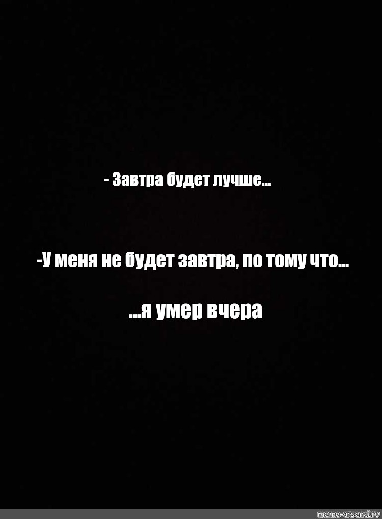 Не надейся не умрешь. Зав рва будет лучше чем вчера. Завтра меня не будет. Завтра будет лучше. Крутые цитаты на черном фоне.