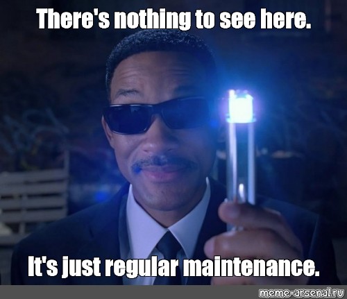Meme: "There's nothing to see here. It's just regular maintenance." - All Templates -