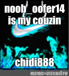 Meme Noob Oofer14 Is My Couzin Chidi888 Nike Roblox Roblox
