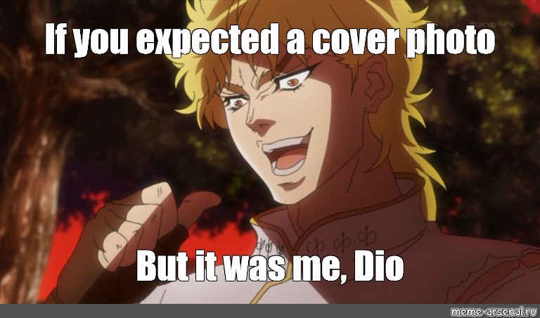 Meme If You Expected A Cover Photo But It Was Me Dio All Templates Meme Arsenal Com