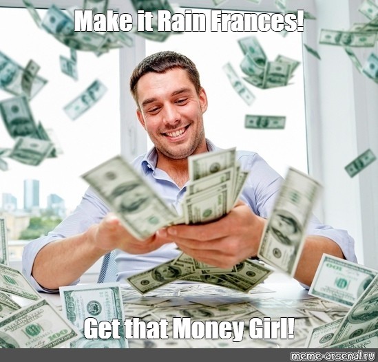 Meme: "Make it Rain Frances! Get that Money Girl!" - All ...