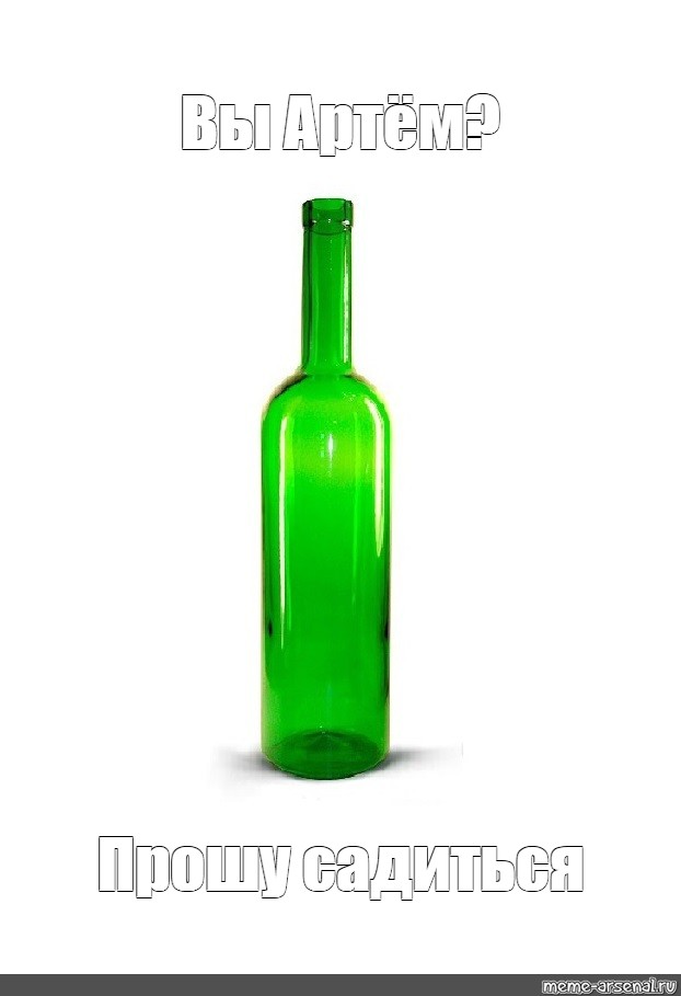 Бутылочки плачь. Мем с бутылкой. Бутылка присаживайся. Админа на бутылку. Бутылка вина зеленая.