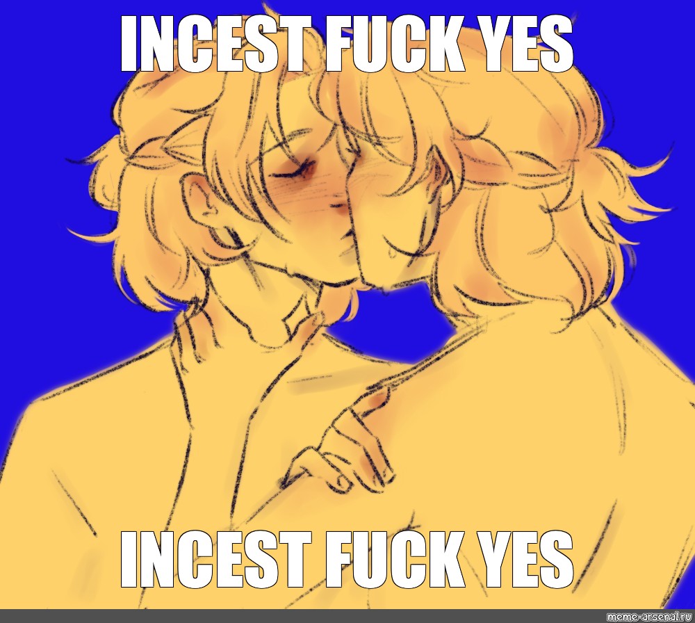 Meme: "INCEST FUCK YES INCEST FUCK YES" .