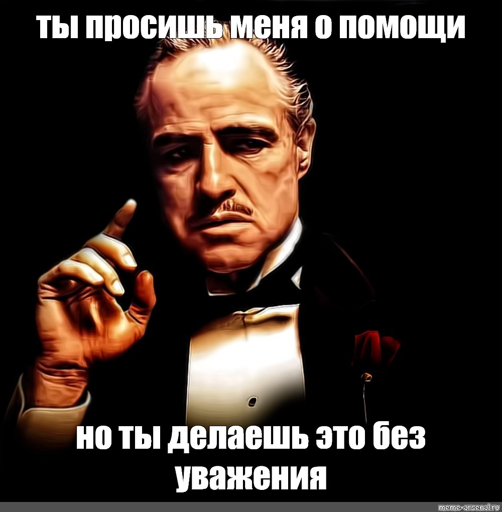 Ты пришел просить но просишь без уважения. Дон Корлеоне без уважения. Мем крестный отец без уважения. Ты просишь без уважения. Ты про ишь без уважения.