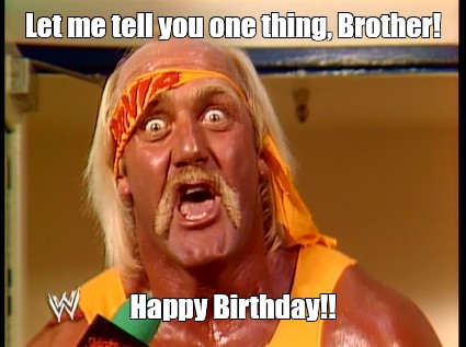 Create "Let me you one thing, Happy Birthday!! (Hulk Hogan happy birthday brother, hulk hogan meme, Hulk Hogan movies)" - Pictures - Meme-arsenal.com