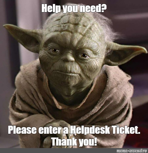 Meme Help You Need Please Enter A Helpdesk Ticket Thank You