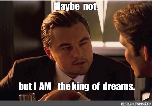Meme Maybe Not But I Am The King Of Dreams All Templates Meme Arsenal Com