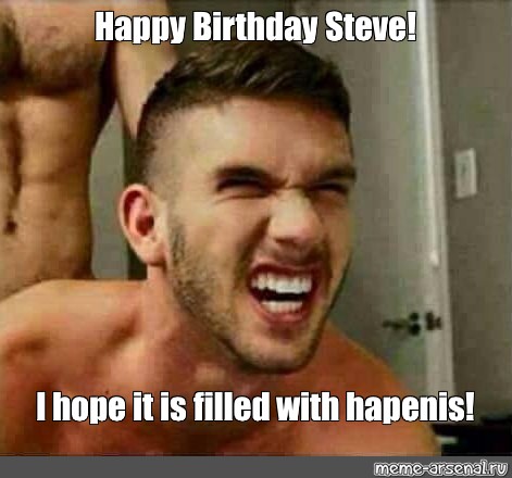 Meme: "Happy Birthday Steve! I hope it is filled with hapenis!" - All  Templates - Meme-arsenal.com
