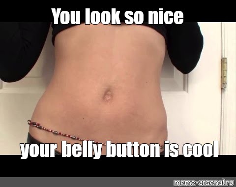 Meme You Look So Nice Your Belly Button Is Cool All Templates Meme Arsenal Com