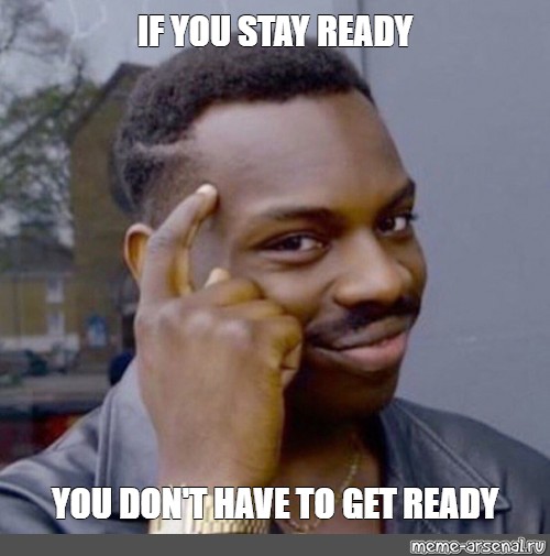 Meme If You Stay Ready You Don T Have To Get Ready All Templates Meme Arsenal Com