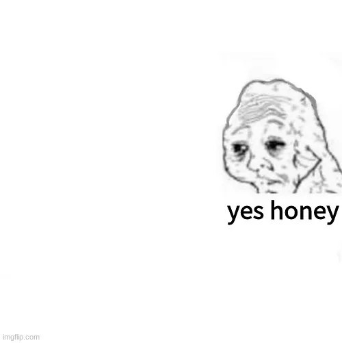 Create meme: yes honey meme, yes dear meme, wojak tired