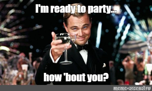 Meme I M Ready To Party How Bout You All Templates Meme Arsenal Com