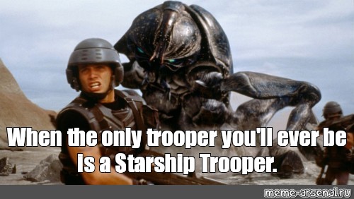 Meme When The Only Trooper You Ll Ever Be Is A Starship Trooper All Templates Meme