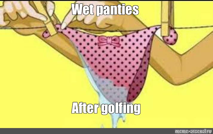 Мем: "Wet panties After golfing", , drying panties meme.