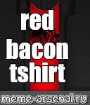 Somics Meme Red Bacon Tshirt Comics Meme Arsenal Com - motorcycle bacon shirt roblox