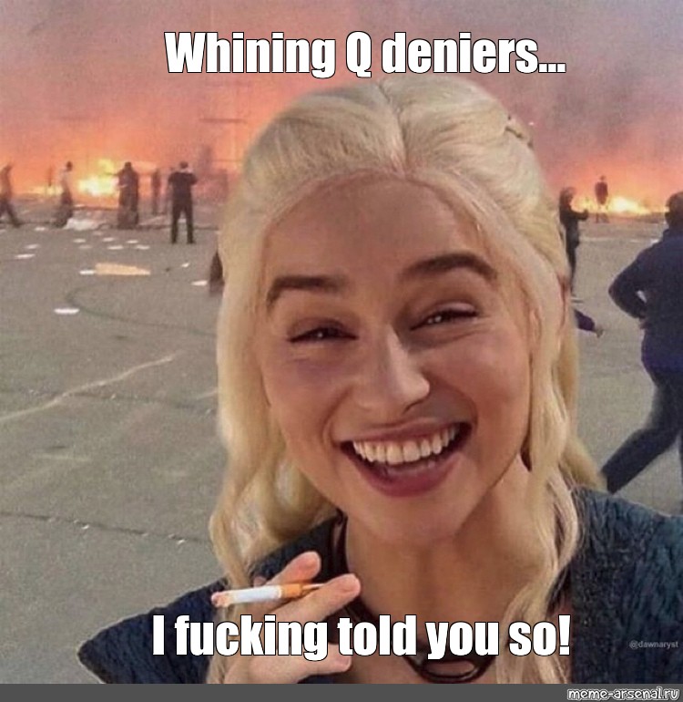 Meme Whining Q Deniers I Fucking Told You So All Templates Meme Arsenal Com