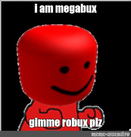Meme I Am Megabux Gimme Robux Plz All Templates Meme