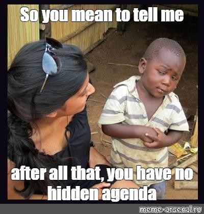 Meme So You Mean To Tell Me After All That You Have No Hidden Agenda All Templates Meme Arsenal Com