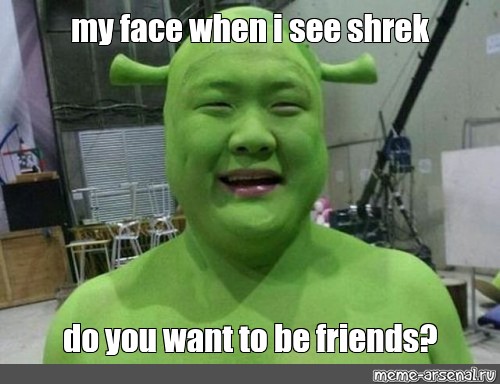 Meme My Face When I See Shrek Do You Want To Be Friends All