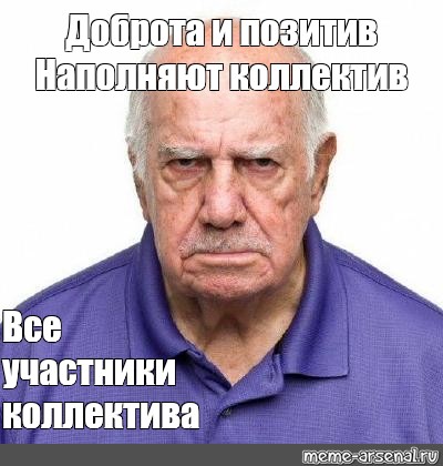 Песня доброта наполняет коллектив. Доброта позитив наполняют коллектив. Доброта позитив меме. Ворчливый дед Мем. Димка ворчливый дед.