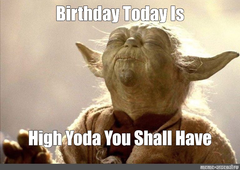 Мем: "Birthday Today Is High Yoda You Shall Have" .