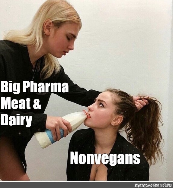 Мем: "Big Pharma Meat & Dairy Nonvegans", , forced to drink b...